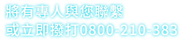 將有專人與您聯繫 或立即撥打0800-210-383